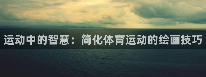 bbin视讯游戏官网：运动中的智慧：简化体育运动的绘画技巧