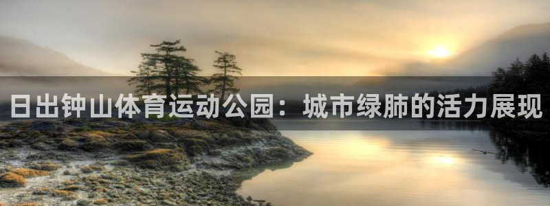 bbin视讯：日出钟山体育运动公园：城市绿肺的活力展现