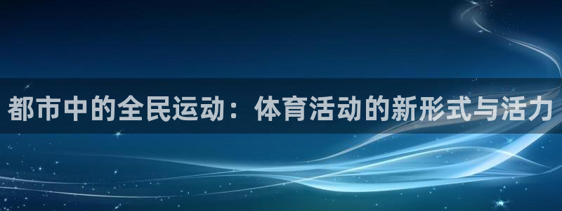 bbin视讯游戏官网：都市中的全民运动：体育活动的新形式与活力