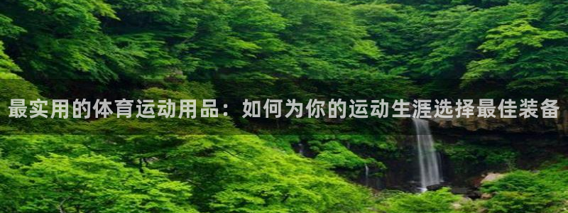 bbin视讯下：最实用的体育运动用品：如何为你的运动生涯选择最佳装备